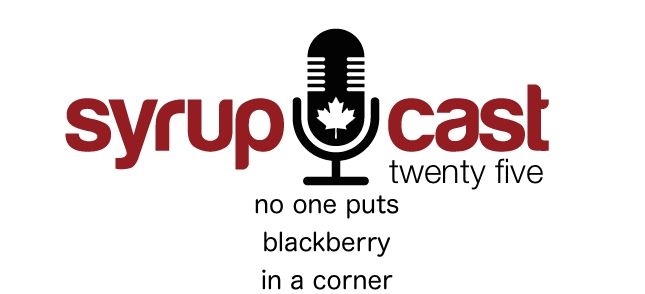 SyrupCast 25: No one puts BlackBerry in a corner